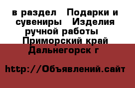  в раздел : Подарки и сувениры » Изделия ручной работы . Приморский край,Дальнегорск г.